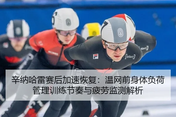 辛纳哈雷赛后加速恢复：温网前身体负荷管理训练节奏与疲劳监测解析